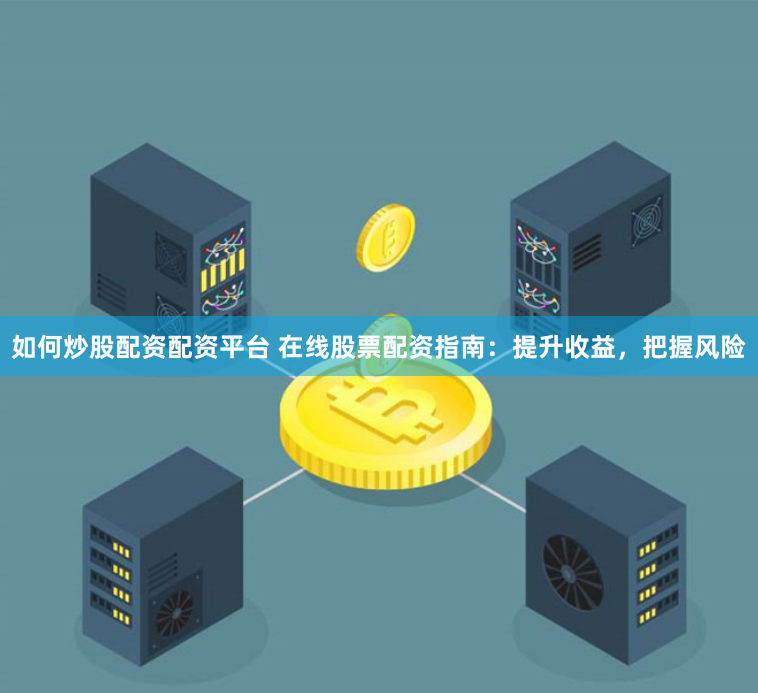 如何炒股配资配资平台 在线股票配资指南：提升收益，把握风险