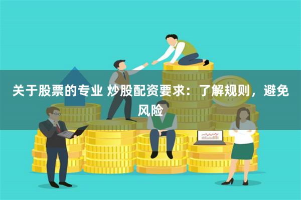 关于股票的专业 炒股配资要求：了解规则，避免风险