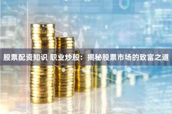 股票配资知识 职业炒股：揭秘股票市场的致富之道