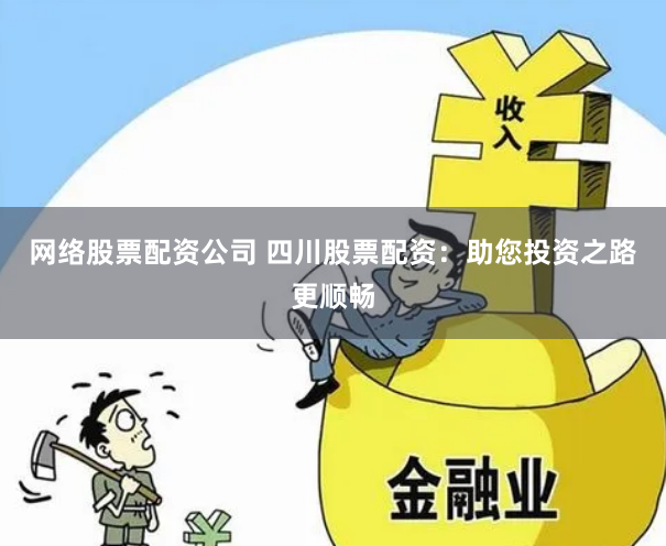 网络股票配资公司 四川股票配资：助您投资之路更顺畅