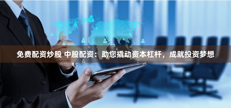 免费配资炒股 中股配资：助您撬动资本杠杆，成就投资梦想